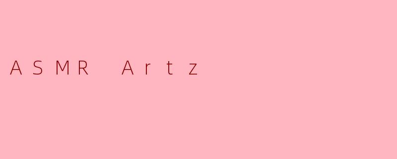 什么是.ASMRArtz.？它与其他ASMR内容有什么不同之处？